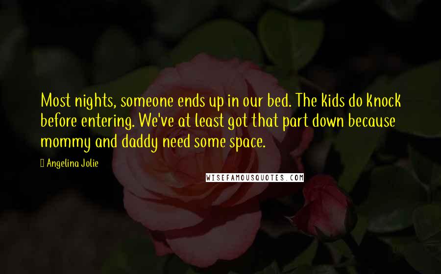 Angelina Jolie Quotes: Most nights, someone ends up in our bed. The kids do knock before entering. We've at least got that part down because mommy and daddy need some space.