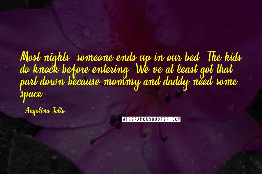 Angelina Jolie Quotes: Most nights, someone ends up in our bed. The kids do knock before entering. We've at least got that part down because mommy and daddy need some space.