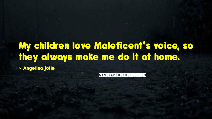 Angelina Jolie Quotes: My children love Maleficent's voice, so they always make me do it at home.