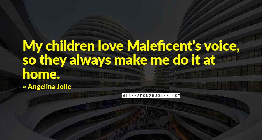 Angelina Jolie Quotes: My children love Maleficent's voice, so they always make me do it at home.