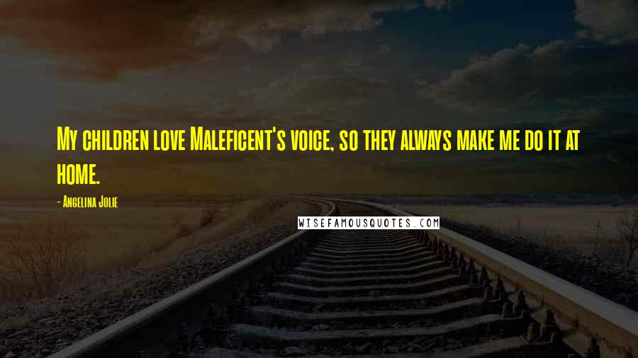 Angelina Jolie Quotes: My children love Maleficent's voice, so they always make me do it at home.