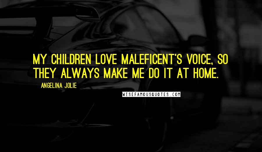 Angelina Jolie Quotes: My children love Maleficent's voice, so they always make me do it at home.