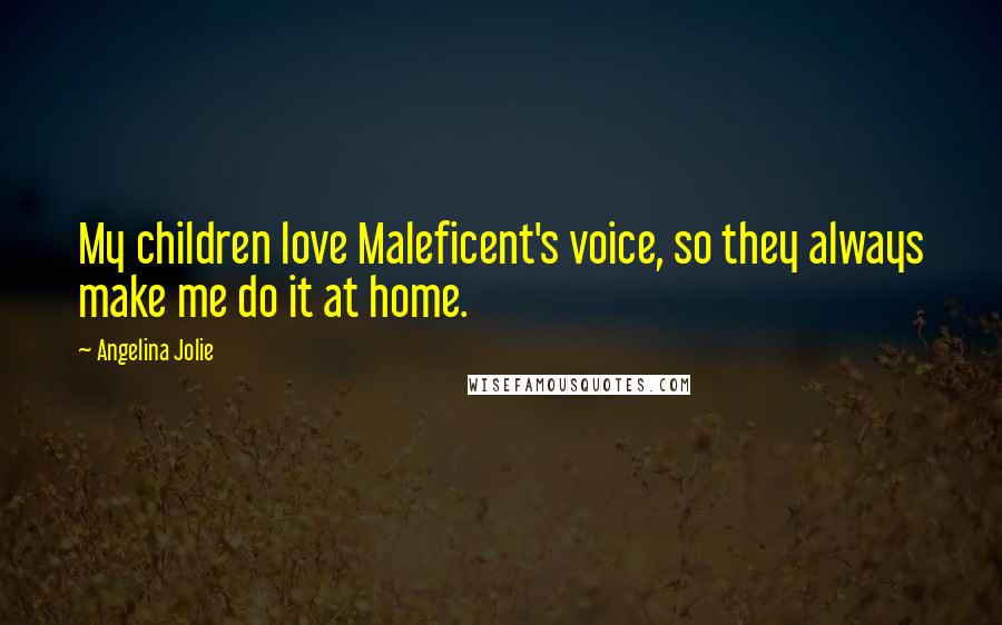 Angelina Jolie Quotes: My children love Maleficent's voice, so they always make me do it at home.