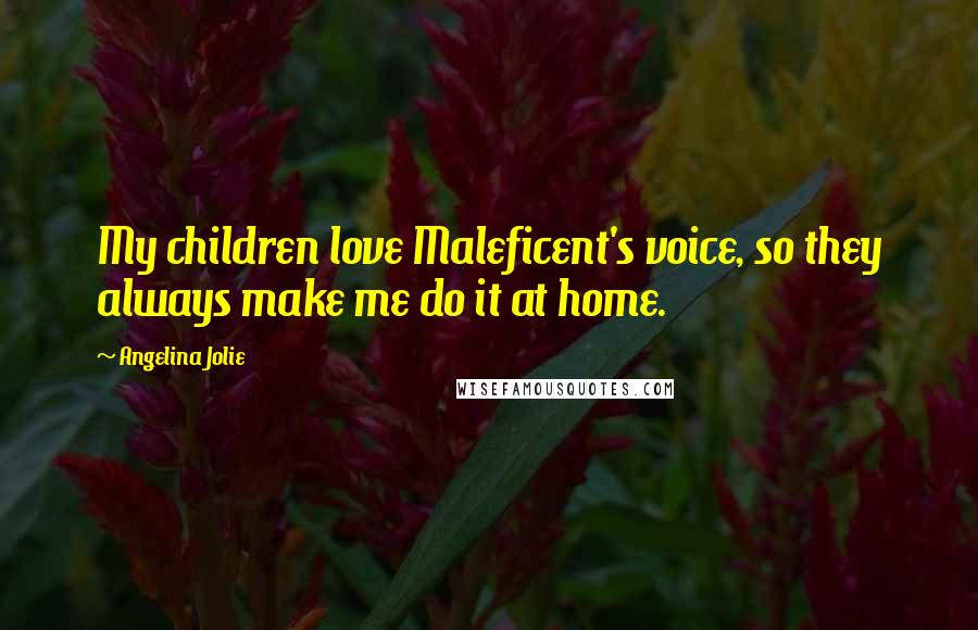 Angelina Jolie Quotes: My children love Maleficent's voice, so they always make me do it at home.