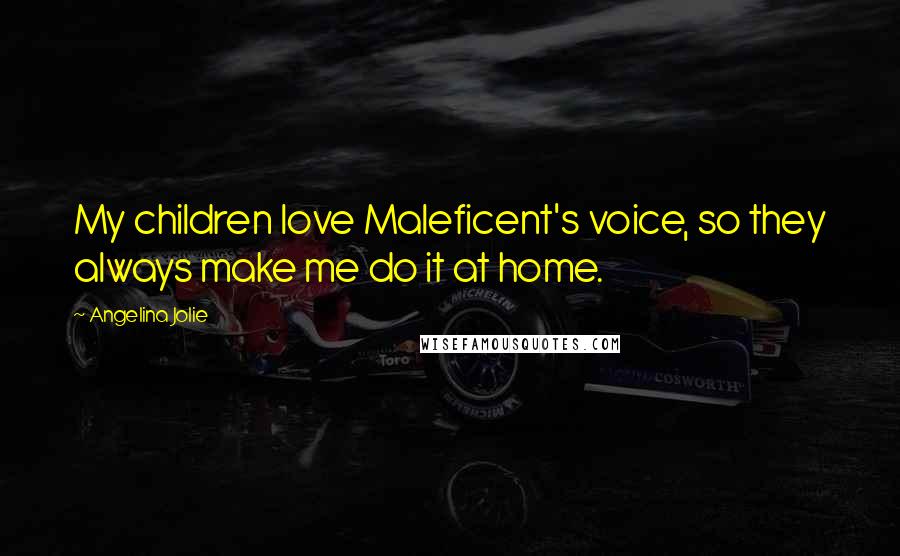 Angelina Jolie Quotes: My children love Maleficent's voice, so they always make me do it at home.