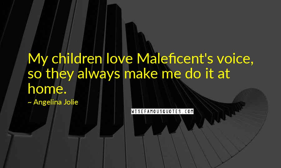 Angelina Jolie Quotes: My children love Maleficent's voice, so they always make me do it at home.