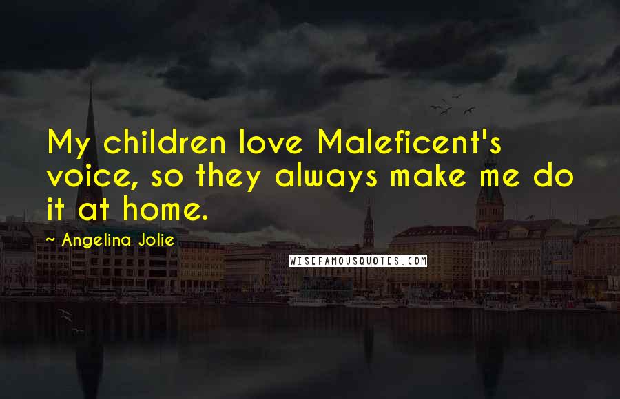 Angelina Jolie Quotes: My children love Maleficent's voice, so they always make me do it at home.