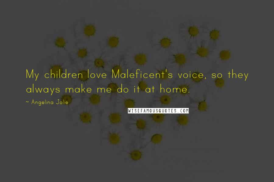 Angelina Jolie Quotes: My children love Maleficent's voice, so they always make me do it at home.