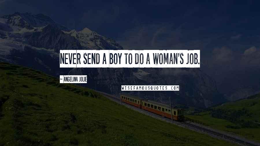 Angelina Jolie Quotes: Never send a boy to do a woman's job.