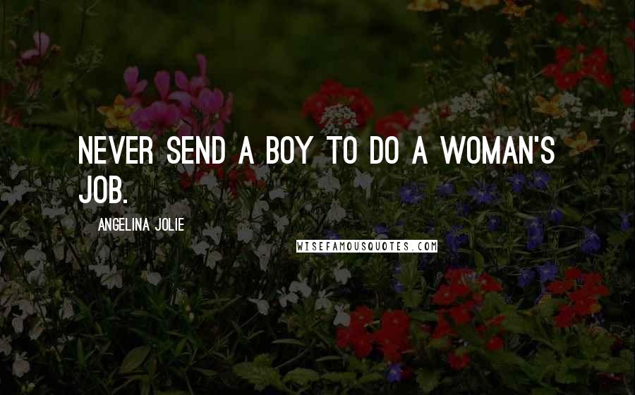 Angelina Jolie Quotes: Never send a boy to do a woman's job.