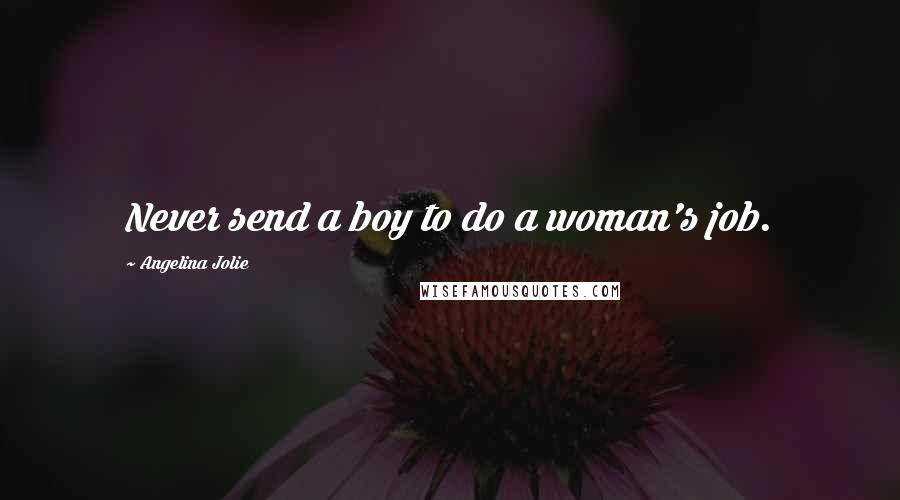 Angelina Jolie Quotes: Never send a boy to do a woman's job.