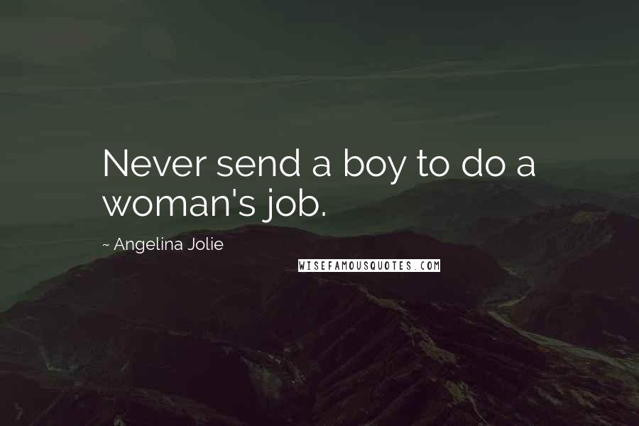 Angelina Jolie Quotes: Never send a boy to do a woman's job.