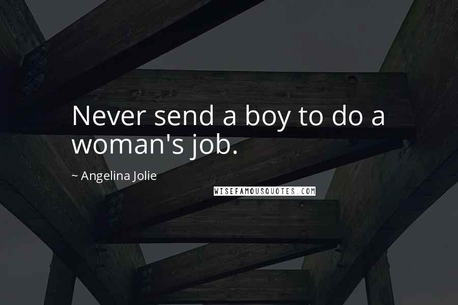 Angelina Jolie Quotes: Never send a boy to do a woman's job.