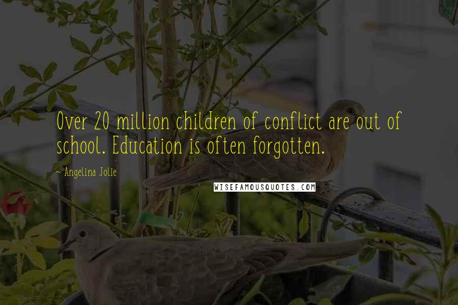 Angelina Jolie Quotes: Over 20 million children of conflict are out of school. Education is often forgotten.