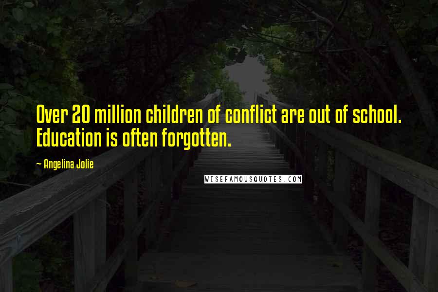 Angelina Jolie Quotes: Over 20 million children of conflict are out of school. Education is often forgotten.