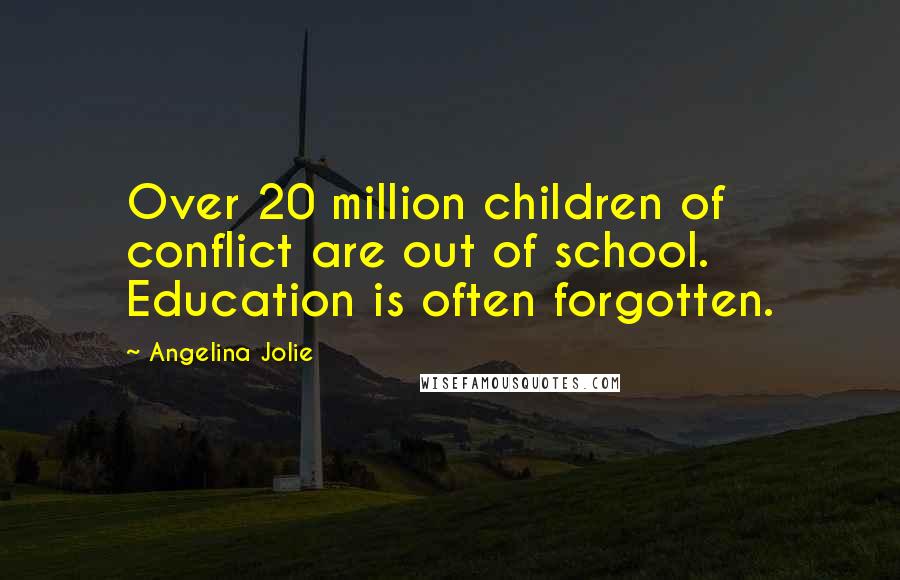 Angelina Jolie Quotes: Over 20 million children of conflict are out of school. Education is often forgotten.