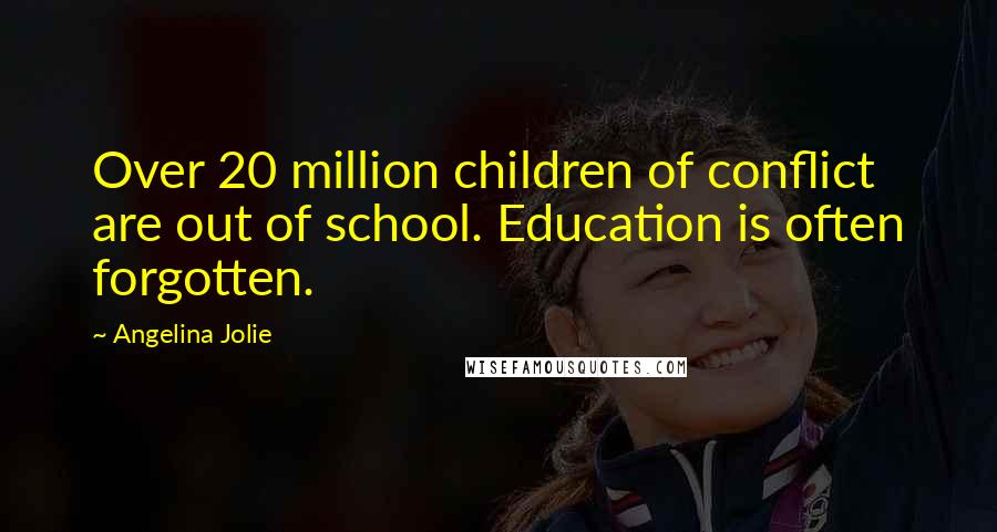 Angelina Jolie Quotes: Over 20 million children of conflict are out of school. Education is often forgotten.