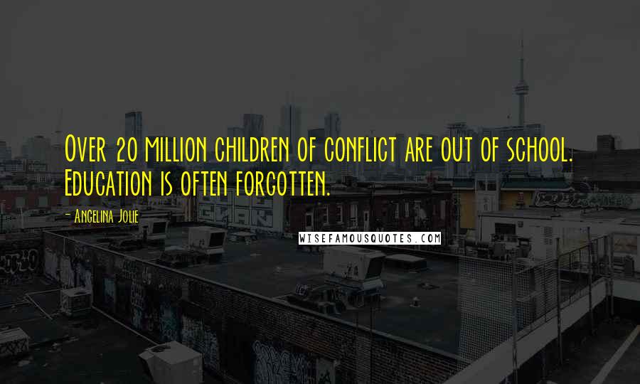 Angelina Jolie Quotes: Over 20 million children of conflict are out of school. Education is often forgotten.
