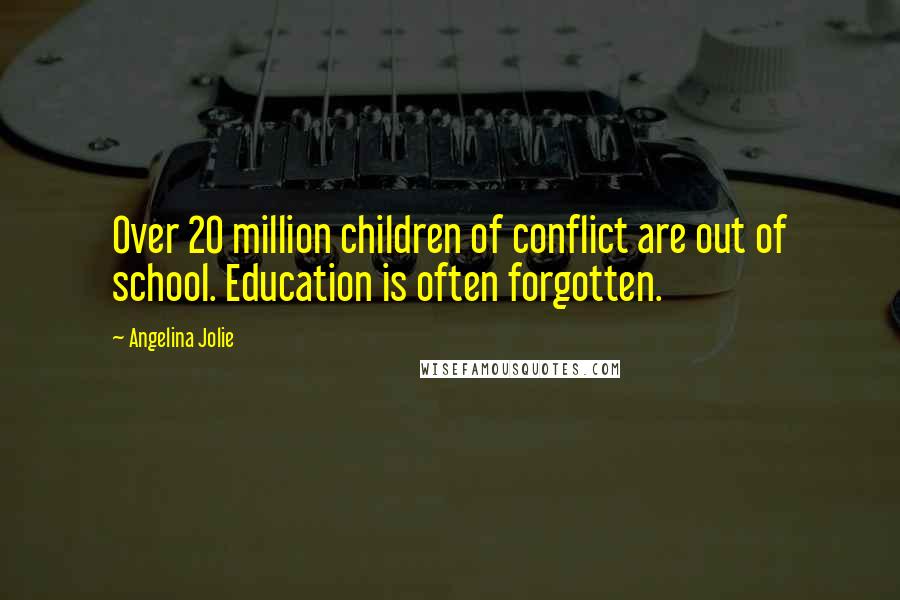 Angelina Jolie Quotes: Over 20 million children of conflict are out of school. Education is often forgotten.