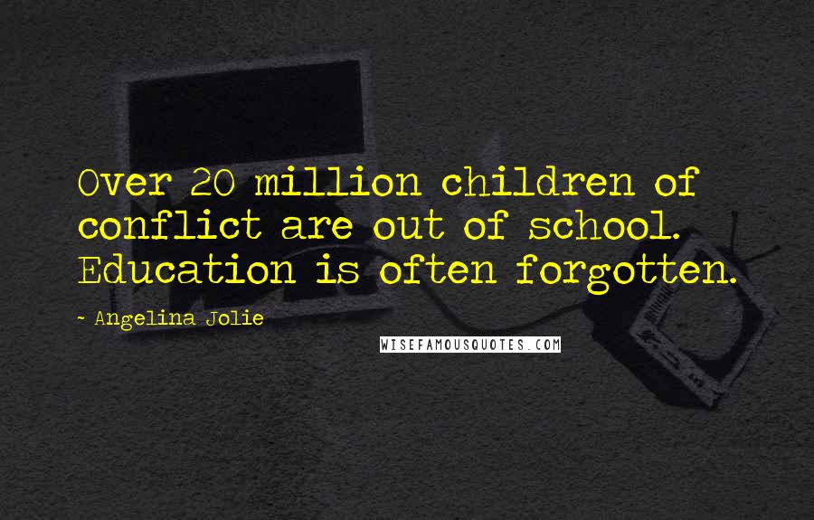 Angelina Jolie Quotes: Over 20 million children of conflict are out of school. Education is often forgotten.