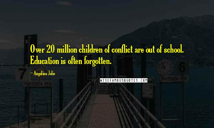 Angelina Jolie Quotes: Over 20 million children of conflict are out of school. Education is often forgotten.