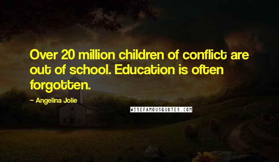 Angelina Jolie Quotes: Over 20 million children of conflict are out of school. Education is often forgotten.