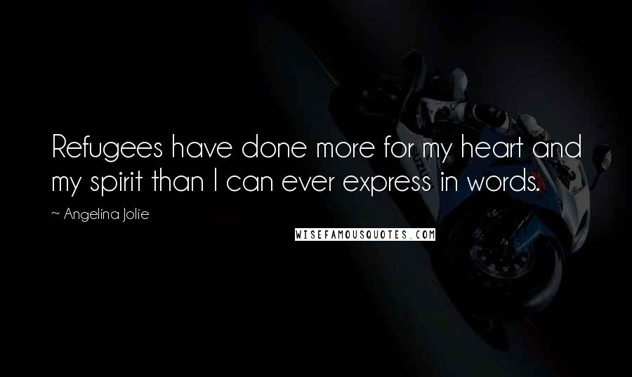 Angelina Jolie Quotes: Refugees have done more for my heart and my spirit than I can ever express in words.