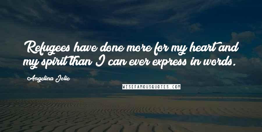Angelina Jolie Quotes: Refugees have done more for my heart and my spirit than I can ever express in words.