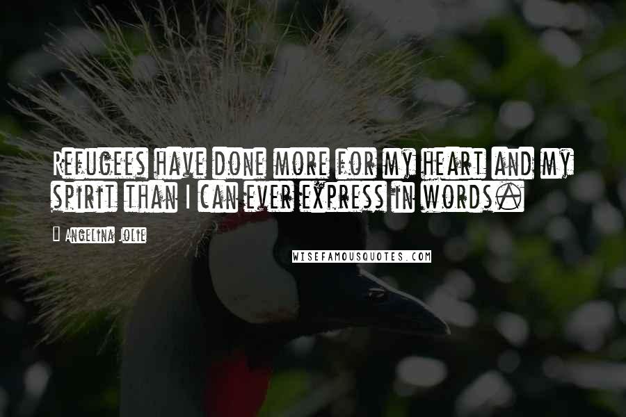 Angelina Jolie Quotes: Refugees have done more for my heart and my spirit than I can ever express in words.