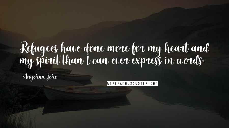 Angelina Jolie Quotes: Refugees have done more for my heart and my spirit than I can ever express in words.
