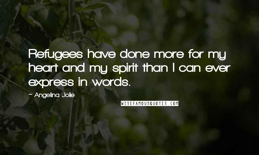 Angelina Jolie Quotes: Refugees have done more for my heart and my spirit than I can ever express in words.
