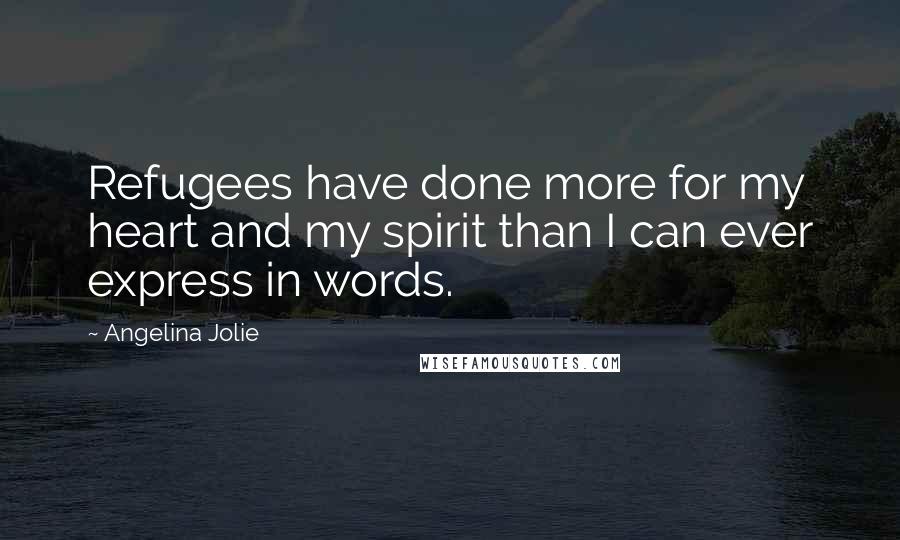 Angelina Jolie Quotes: Refugees have done more for my heart and my spirit than I can ever express in words.
