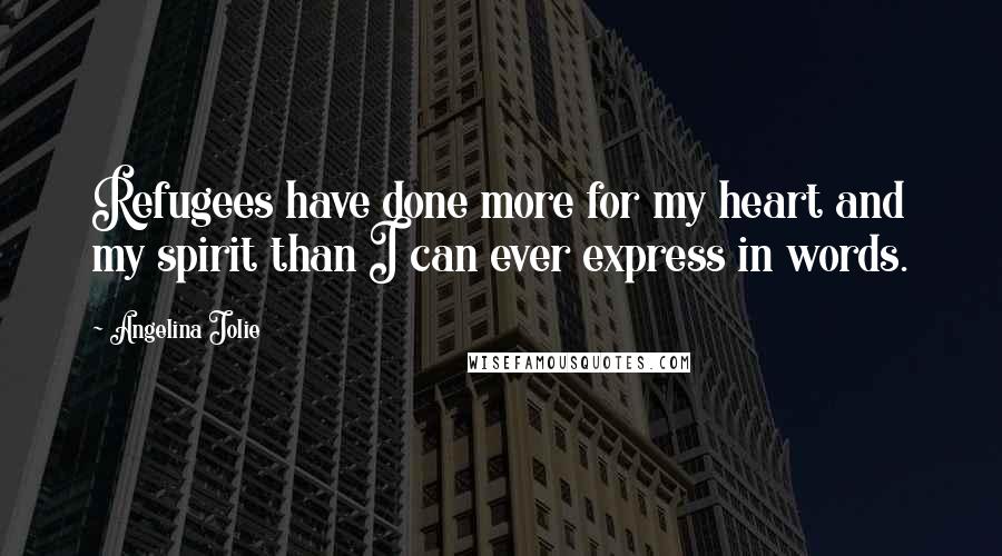 Angelina Jolie Quotes: Refugees have done more for my heart and my spirit than I can ever express in words.