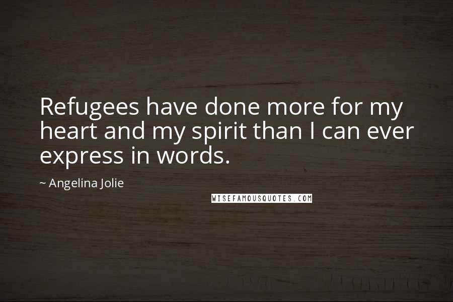 Angelina Jolie Quotes: Refugees have done more for my heart and my spirit than I can ever express in words.