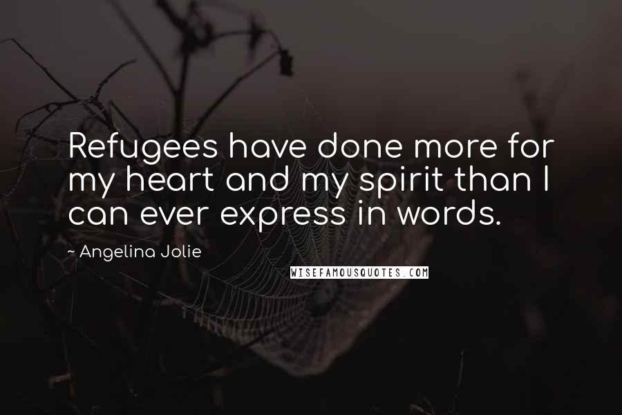 Angelina Jolie Quotes: Refugees have done more for my heart and my spirit than I can ever express in words.