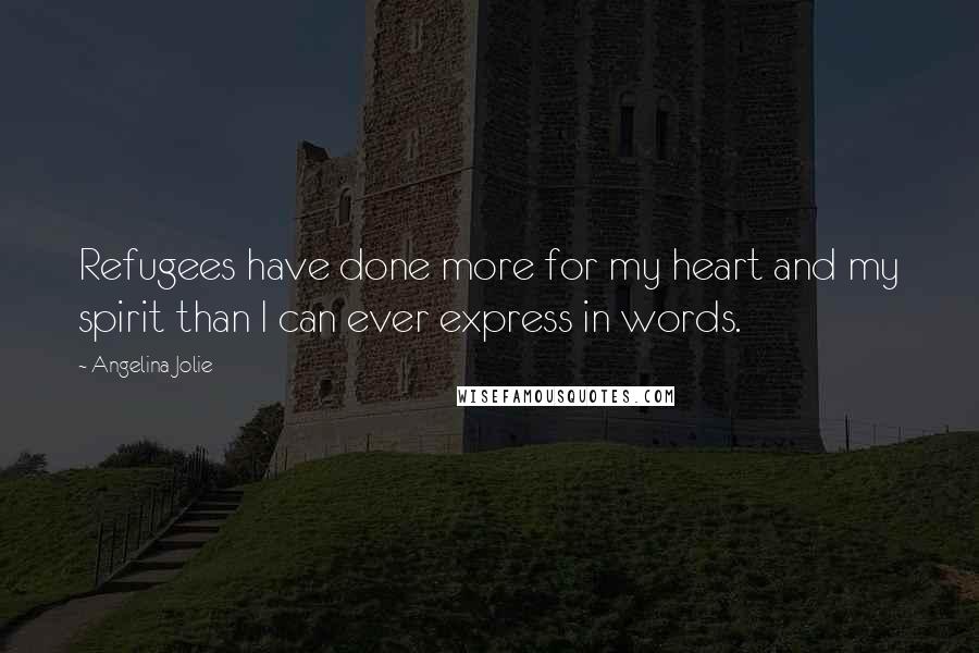 Angelina Jolie Quotes: Refugees have done more for my heart and my spirit than I can ever express in words.