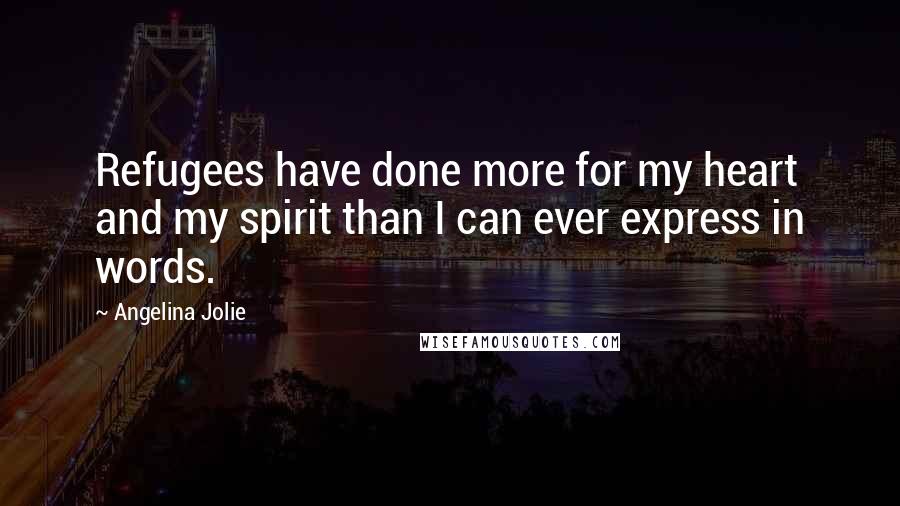 Angelina Jolie Quotes: Refugees have done more for my heart and my spirit than I can ever express in words.