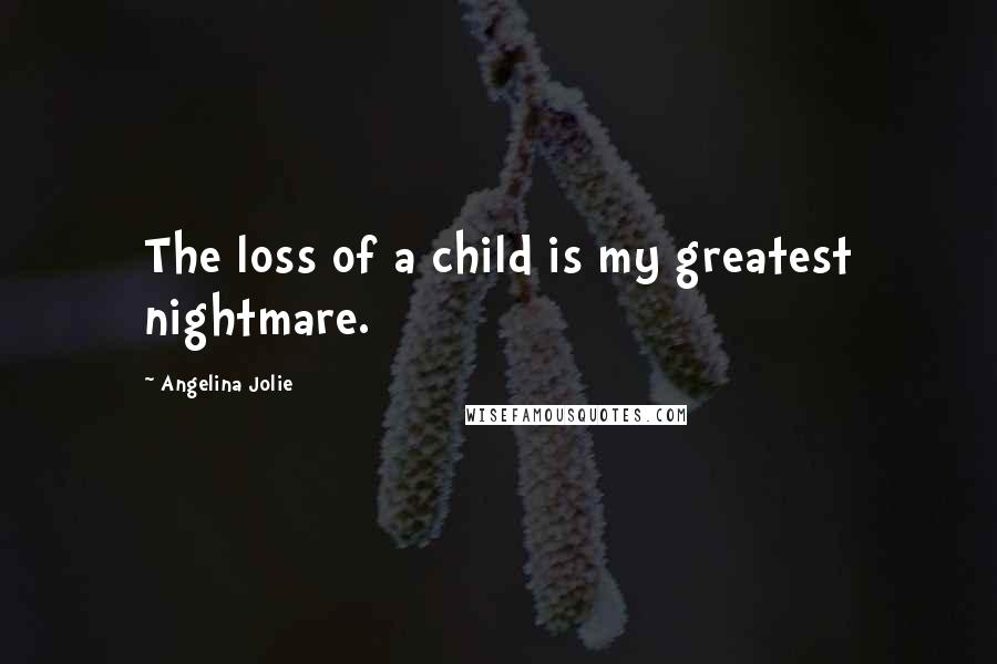 Angelina Jolie Quotes: The loss of a child is my greatest nightmare.