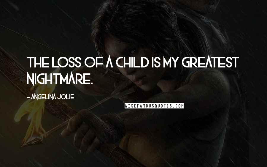 Angelina Jolie Quotes: The loss of a child is my greatest nightmare.