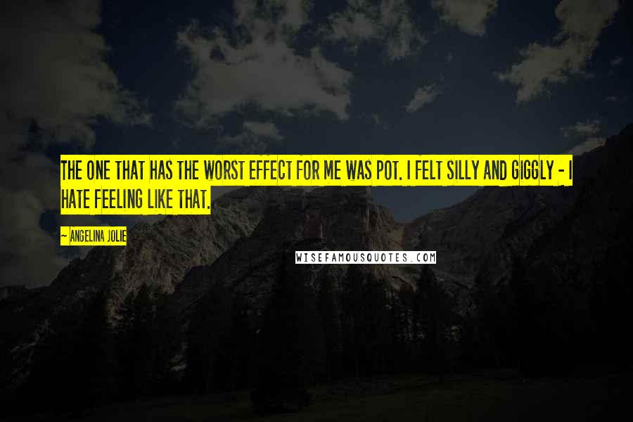 Angelina Jolie Quotes: The one that has the worst effect for me was pot. I felt silly and giggly - I hate feeling like that.