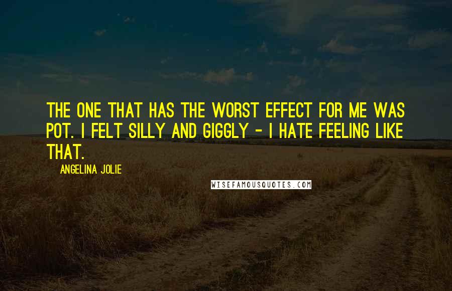 Angelina Jolie Quotes: The one that has the worst effect for me was pot. I felt silly and giggly - I hate feeling like that.
