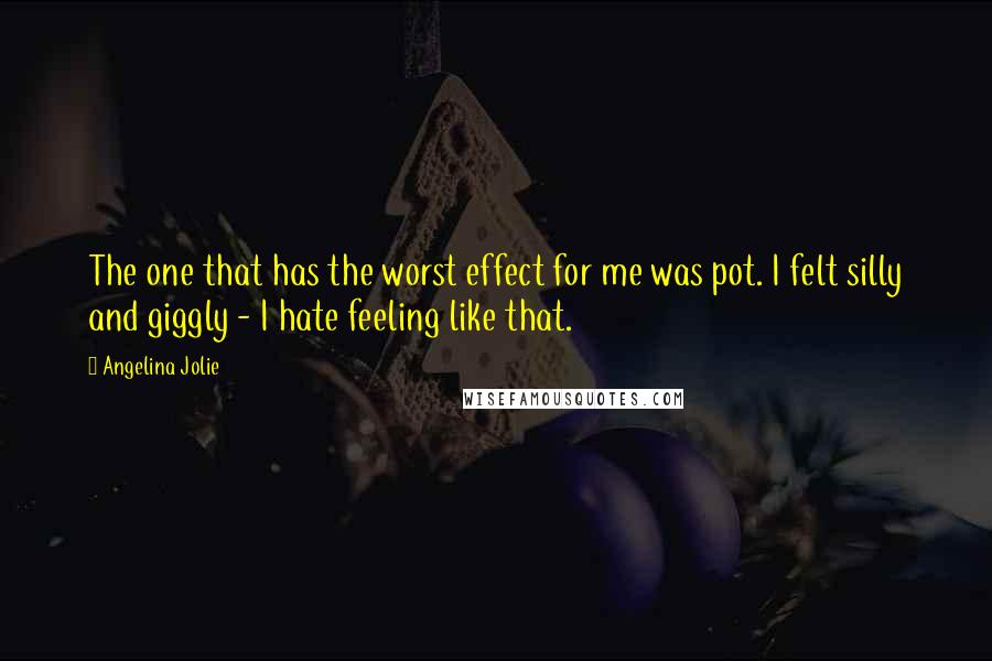 Angelina Jolie Quotes: The one that has the worst effect for me was pot. I felt silly and giggly - I hate feeling like that.