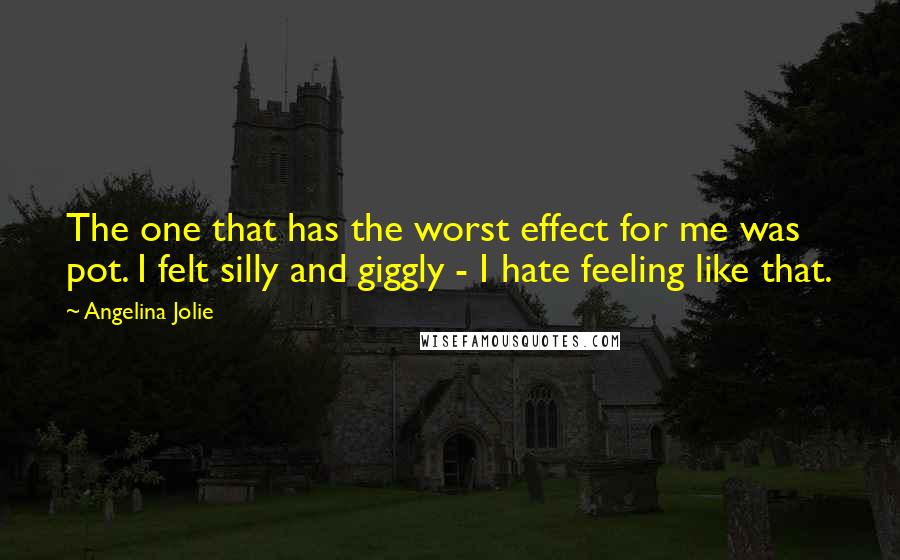 Angelina Jolie Quotes: The one that has the worst effect for me was pot. I felt silly and giggly - I hate feeling like that.