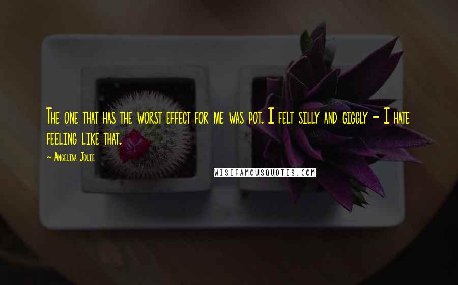 Angelina Jolie Quotes: The one that has the worst effect for me was pot. I felt silly and giggly - I hate feeling like that.
