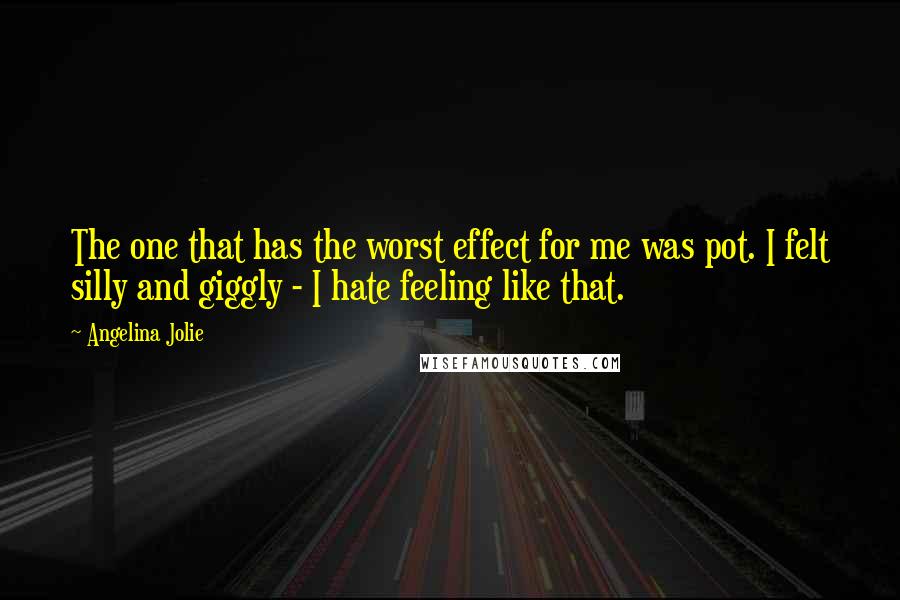 Angelina Jolie Quotes: The one that has the worst effect for me was pot. I felt silly and giggly - I hate feeling like that.