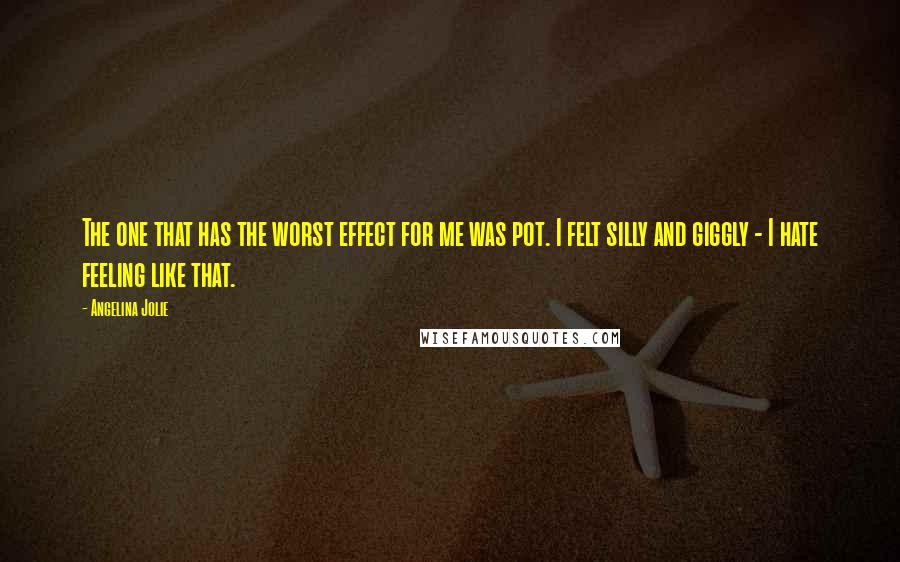 Angelina Jolie Quotes: The one that has the worst effect for me was pot. I felt silly and giggly - I hate feeling like that.