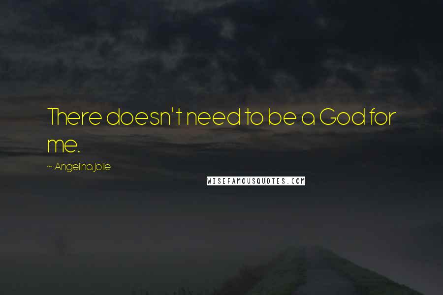 Angelina Jolie Quotes: There doesn't need to be a God for me.