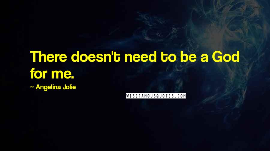 Angelina Jolie Quotes: There doesn't need to be a God for me.