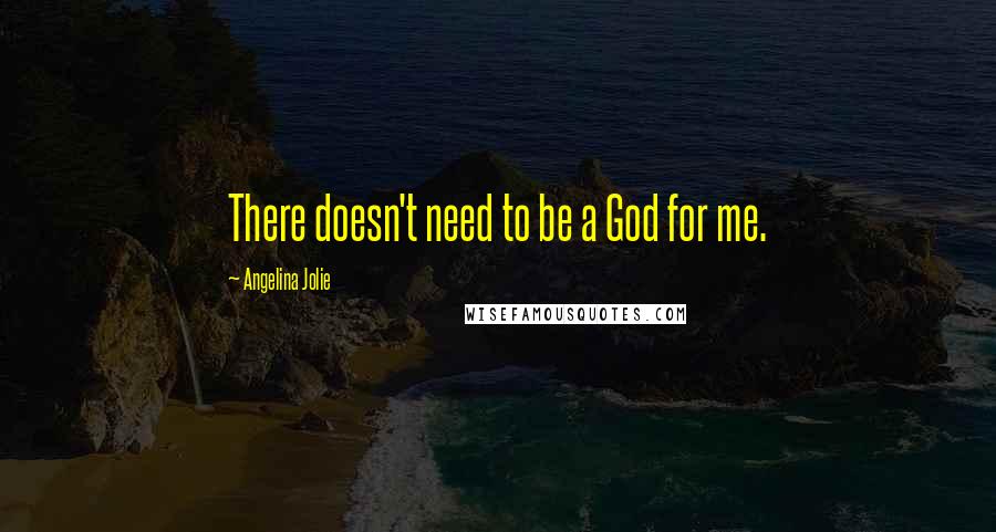 Angelina Jolie Quotes: There doesn't need to be a God for me.