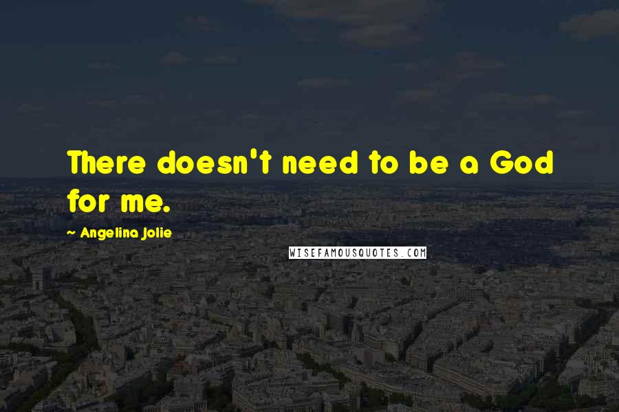 Angelina Jolie Quotes: There doesn't need to be a God for me.